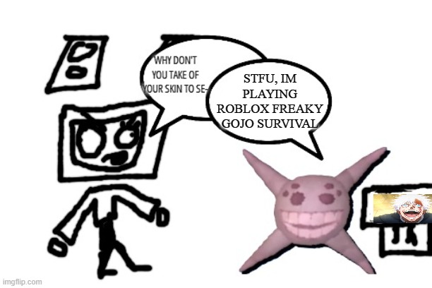 STFU, IM PLAYING ROBLOX FREAKY GOJO SURVIVAL | image tagged in stfu im reacting to x | made w/ Imgflip meme maker