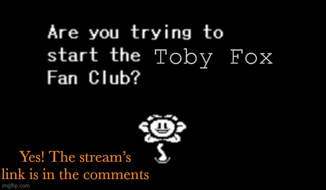 Are you trying to start the ____ fan club? | Toby Fox; Yes! The stream’s link is in the comments | image tagged in are you trying to start the ____ fan club,undertale,new stream | made w/ Imgflip meme maker