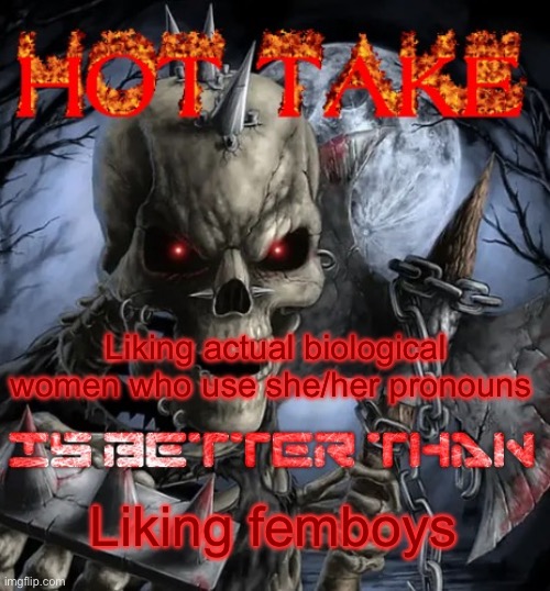 Badass skeleton hot take | Liking actual biological women who use she/her pronouns; Liking femboys | image tagged in badass skeleton hot take | made w/ Imgflip meme maker