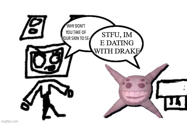 STFU, IM E DATING WITH DRAKE | image tagged in stfu im reacting to x | made w/ Imgflip meme maker