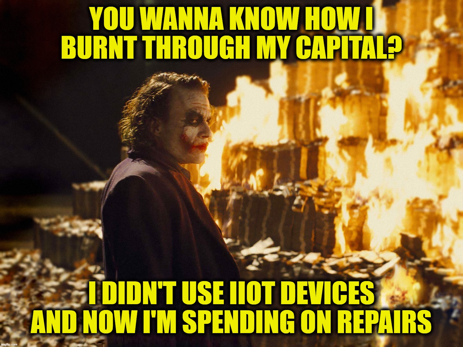 Joker Burning Money | YOU WANNA KNOW HOW I BURNT THROUGH MY CAPITAL? I DIDN'T USE IIOT DEVICES AND NOW I'M SPENDING ON REPAIRS | image tagged in joker burning money | made w/ Imgflip meme maker