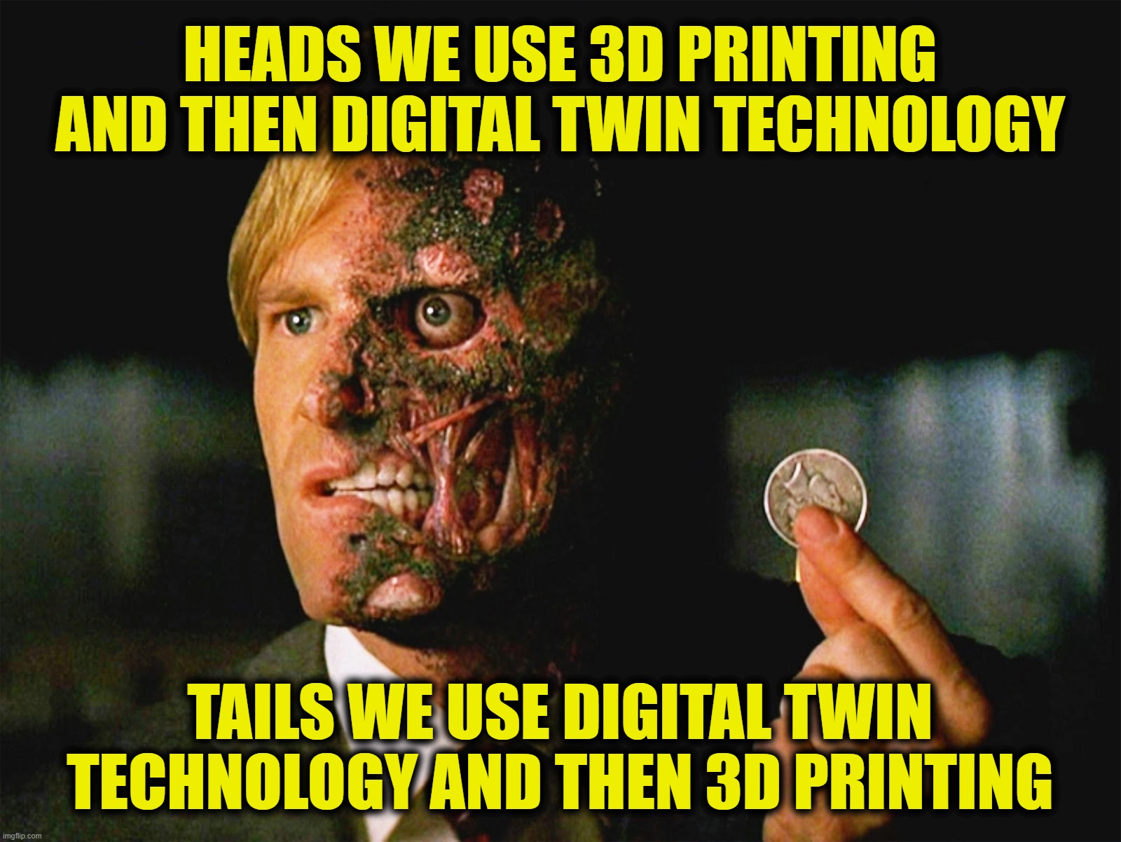 Two Face | HEADS WE USE 3D PRINTING AND THEN DIGITAL TWIN TECHNOLOGY; TAILS WE USE DIGITAL TWIN TECHNOLOGY AND THEN 3D PRINTING | image tagged in two face | made w/ Imgflip meme maker