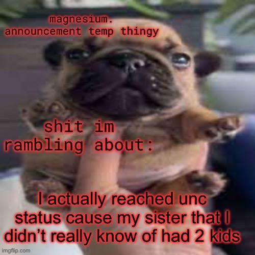 unc status | I actually reached unc status cause my sister that I didn’t really know of had 2 kids | image tagged in pug temp | made w/ Imgflip meme maker