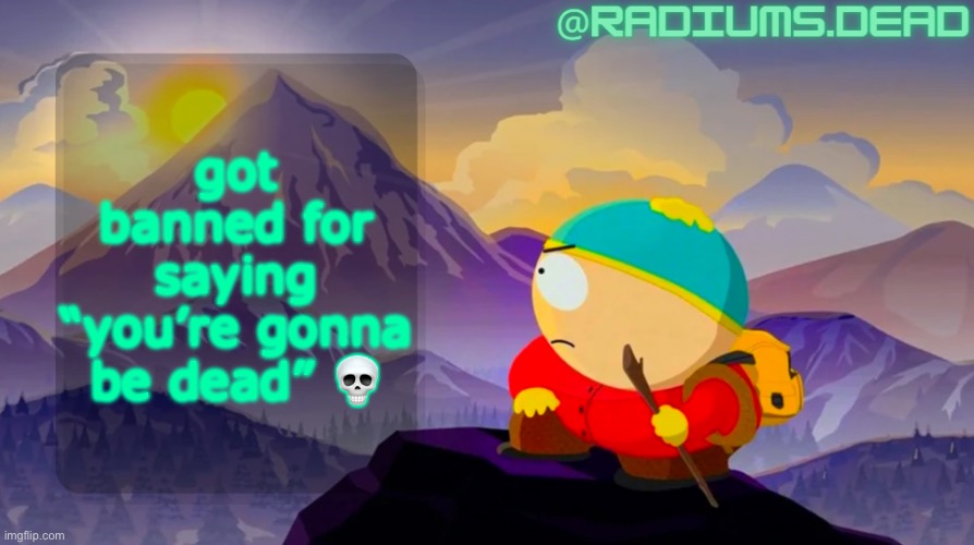 radiums.dead cartman template | got banned for saying “you’re gonna be dead” 💀 | image tagged in radiums dead cartman template | made w/ Imgflip meme maker