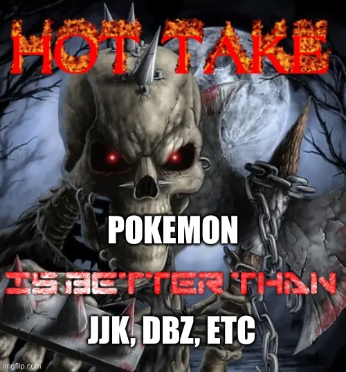 Badass skeleton hot take | POKEMON; JJK, DBZ, ETC | image tagged in badass skeleton hot take | made w/ Imgflip meme maker