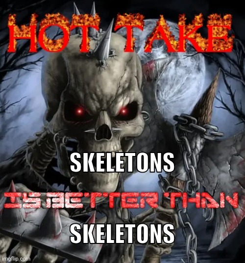 Badass skeleton hot take | SKELETONS; SKELETONS | image tagged in badass skeleton hot take | made w/ Imgflip meme maker