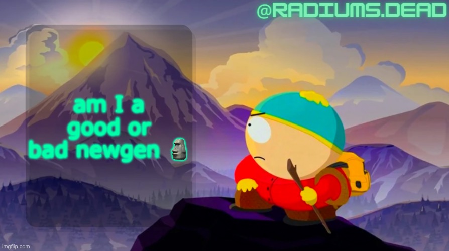 radiums.dead cartman template | am I a good or bad newgen 🗿 | image tagged in radiums dead cartman template | made w/ Imgflip meme maker