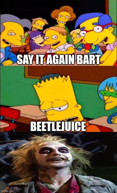 he has been summoned | SAY IT AGAIN BART; BEETLEJUICE | image tagged in say it again bart | made w/ Imgflip meme maker