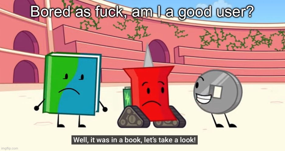 Reading rainbow!! | Bored as fuck, am I a good user? | image tagged in reading rainbow | made w/ Imgflip meme maker