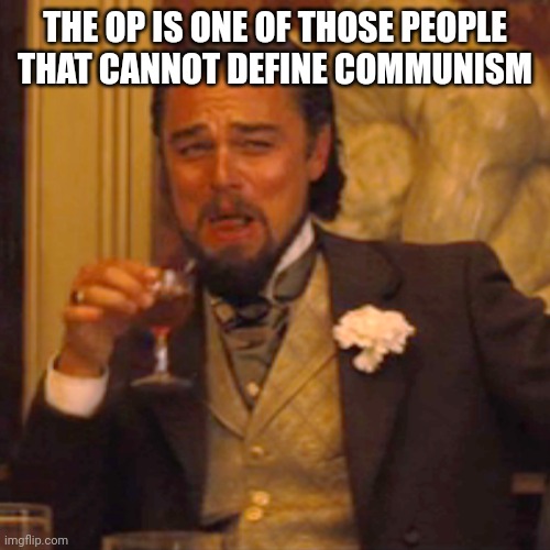 Laughing Leo Meme | THE OP IS ONE OF THOSE PEOPLE THAT CANNOT DEFINE COMMUNISM | image tagged in memes,laughing leo | made w/ Imgflip meme maker
