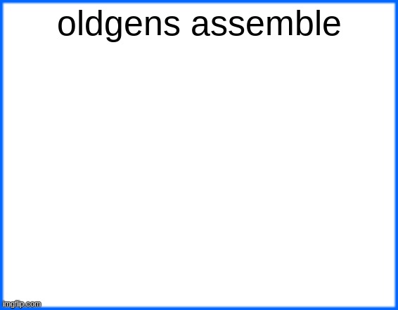 blue box | oldgens assemble | image tagged in blue box | made w/ Imgflip meme maker