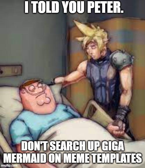 I Told You Peter | I TOLD YOU PETER. DON'T SEARCH UP GIGA MERMAID ON MEME TEMPLATES | image tagged in i told you peter | made w/ Imgflip meme maker