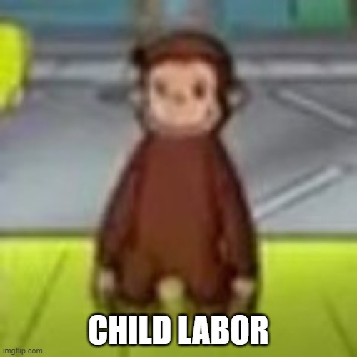 Low Quality Curious George | CHILD LABOR | image tagged in low quality curious george | made w/ Imgflip meme maker