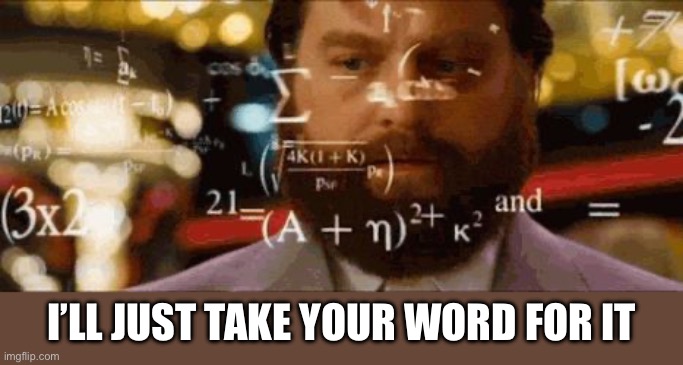 Crazy math | I’LL JUST TAKE YOUR WORD FOR IT | image tagged in crazy math | made w/ Imgflip meme maker