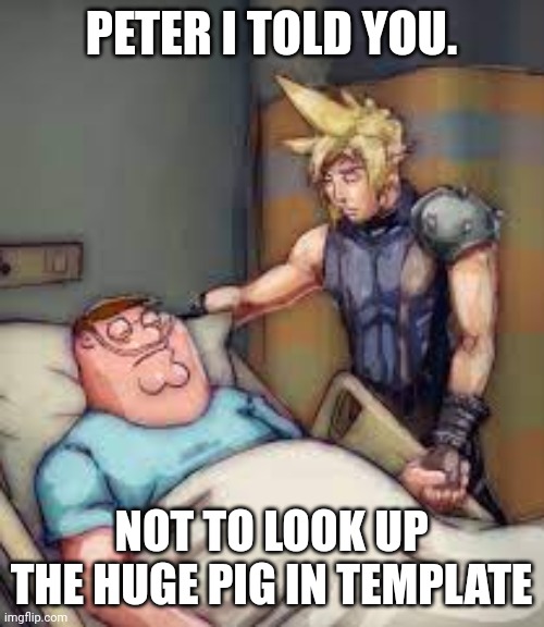 I Told You Peter | PETER I TOLD YOU. NOT TO LOOK UP THE HUGE PIG IN TEMPLATE | image tagged in i told you peter | made w/ Imgflip meme maker