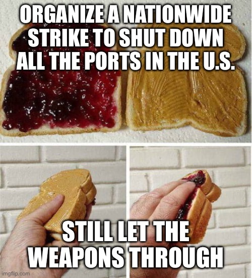 Peanut Butter Jelly - You're doing it wrong | ORGANIZE A NATIONWIDE STRIKE TO SHUT DOWN ALL THE PORTS IN THE U.S. STILL LET THE WEAPONS THROUGH | image tagged in peanut butter jelly - you're doing it wrong | made w/ Imgflip meme maker