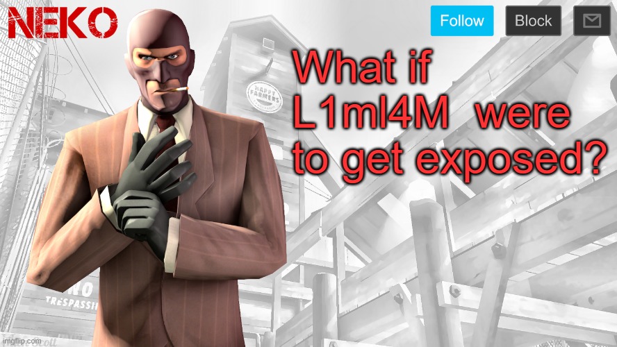 It's always the one you least expect | What if L1ml4M  were to get exposed? | image tagged in neko spy template | made w/ Imgflip meme maker