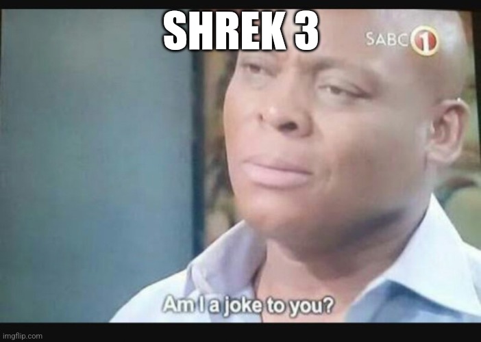 Am I a joke to you? | SHREK 3 | image tagged in am i a joke to you | made w/ Imgflip meme maker