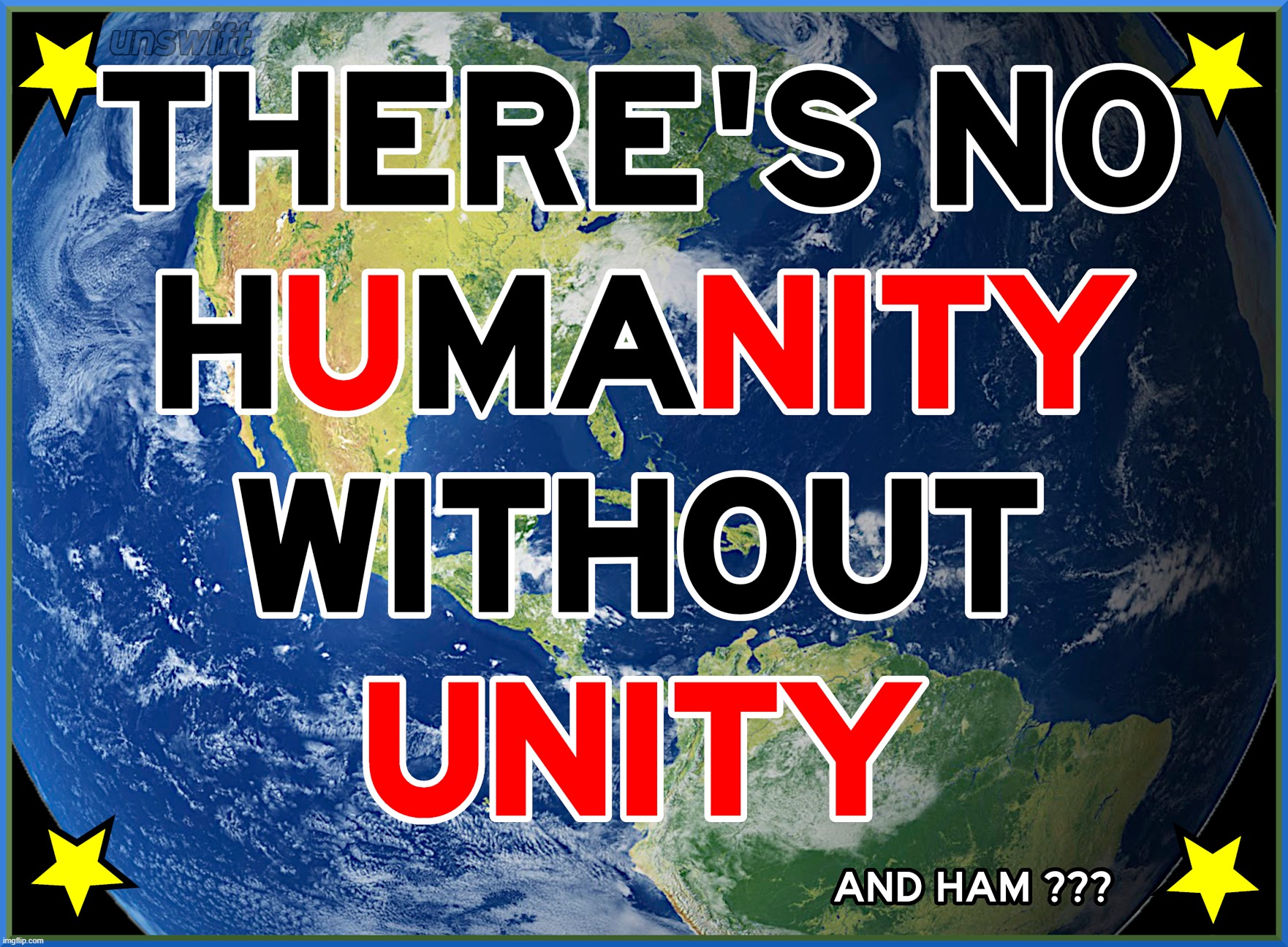 THERE'S NO HUMANITY WITHOUT... | image tagged in humanity,unity,ham,unity ham,global,planet | made w/ Imgflip meme maker