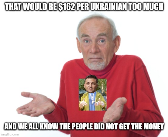 Guess I'll die  | THAT WOULD BE $162 PER UKRAINIAN TOO MUCH AND WE ALL KNOW THE PEOPLE DID NOT GET THE MONEY | image tagged in guess i'll die | made w/ Imgflip meme maker