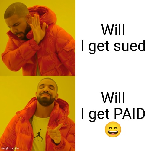 Drake Hotline Bling Meme | Will I get sued Will I get PAID
? | image tagged in memes,drake hotline bling | made w/ Imgflip meme maker