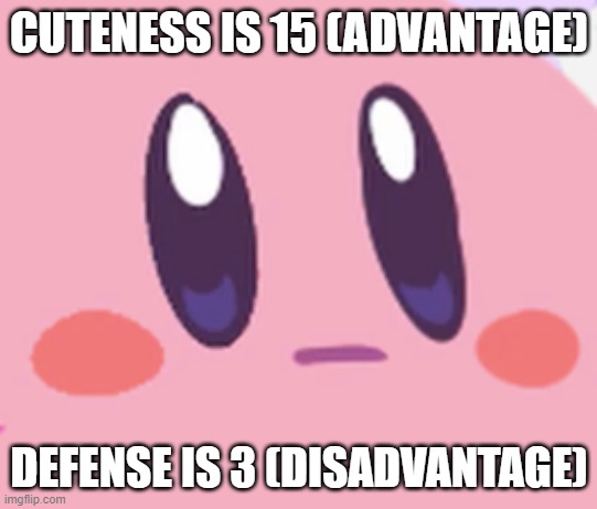 Blank Kirby Face | CUTENESS IS 15 (ADVANTAGE) DEFENSE IS 3 (DISADVANTAGE) | image tagged in blank kirby face | made w/ Imgflip meme maker