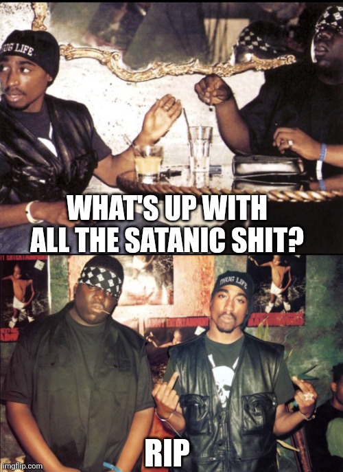 Tupac & Biggie | WHAT'S UP WITH ALL THE SATANIC SHIT? RIP | image tagged in tupac,biggie smalls,music industry,satanic,diddy | made w/ Imgflip meme maker