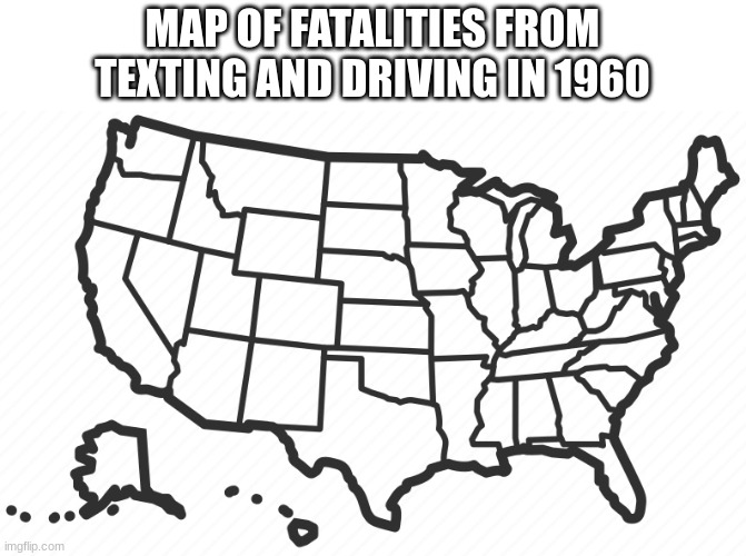 us-map | MAP OF FATALITIES FROM TEXTING AND DRIVING IN 1960 | image tagged in us-map | made w/ Imgflip meme maker