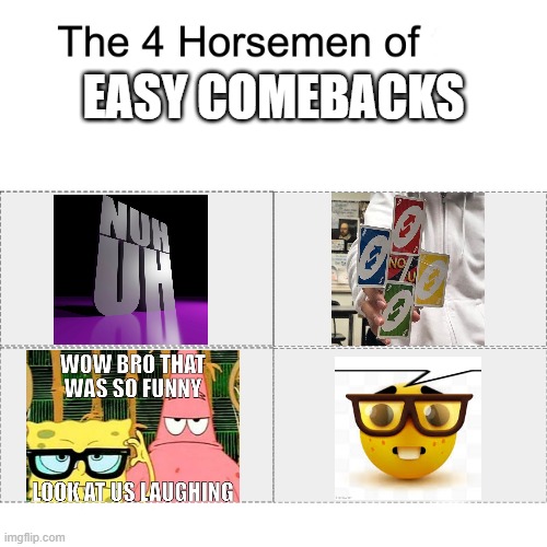 Image Title | EASY COMEBACKS | image tagged in four horsemen,nuh uh,no u,uno reverse card | made w/ Imgflip meme maker