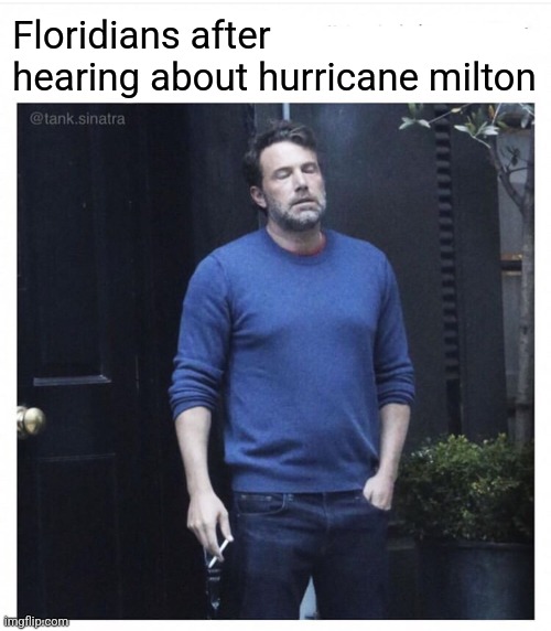 Not again | Floridians after hearing about hurricane milton | image tagged in ben affleck smoking,florida,hurricanes,not again,hurricane milton | made w/ Imgflip meme maker