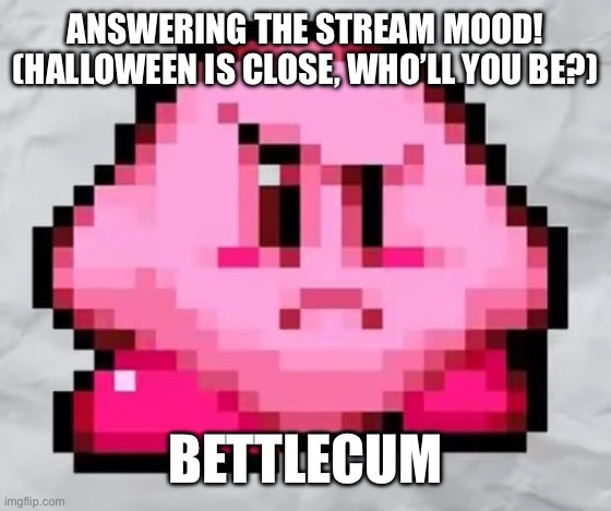 Ayo Kirby | ANSWERING THE STREAM MOOD! (HALLOWEEN IS CLOSE, WHO’LL YOU BE?); BETTLECUM | image tagged in ayo kirby | made w/ Imgflip meme maker