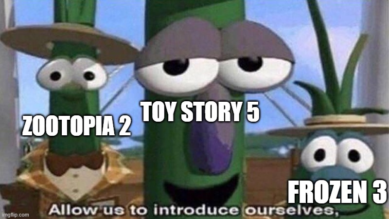 VeggieTales 'Allow us to introduce ourselfs' | ZOOTOPIA 2 TOY STORY 5 FROZEN 3 | image tagged in veggietales 'allow us to introduce ourselfs' | made w/ Imgflip meme maker