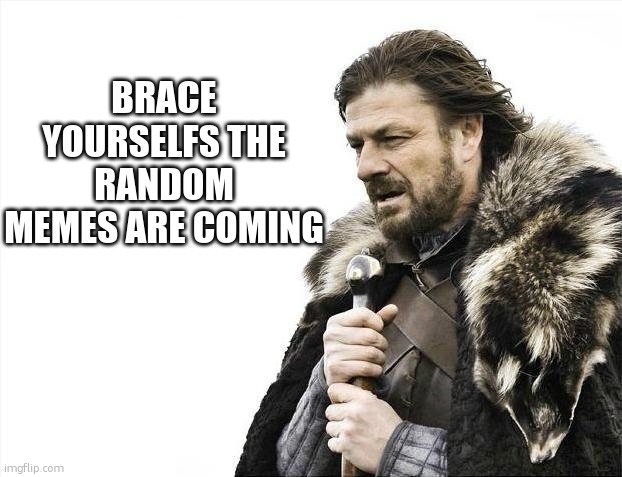 this stream | BRACE YOURSELFS THE RANDOM MEMES ARE COMING | image tagged in memes,brace yourselves x is coming | made w/ Imgflip meme maker