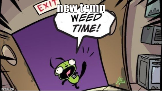 weed time | new temp | image tagged in weed time | made w/ Imgflip meme maker