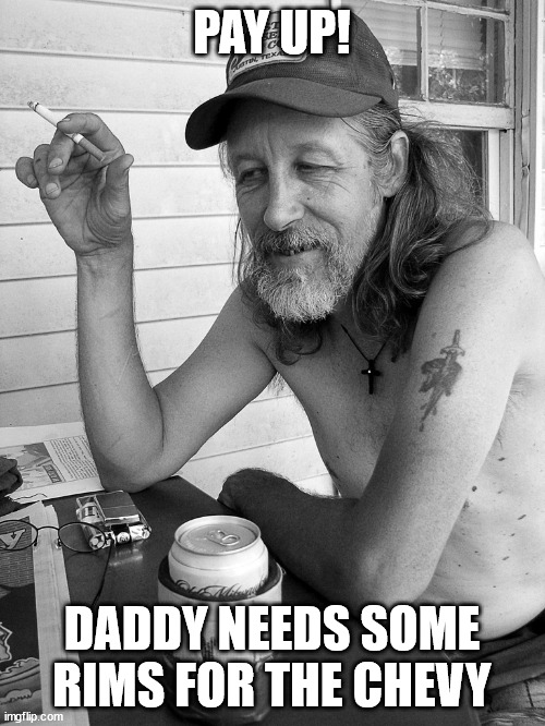 Red neck  | PAY UP! DADDY NEEDS SOME RIMS FOR THE CHEVY | image tagged in red neck | made w/ Imgflip meme maker