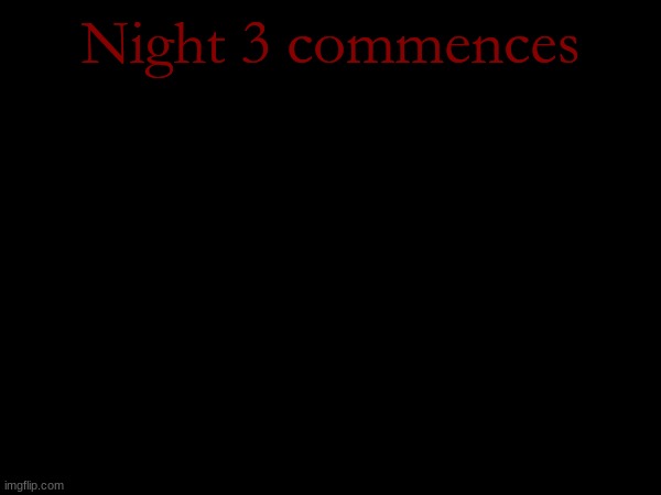 Night 3 commences | made w/ Imgflip meme maker