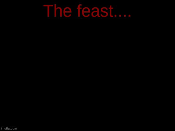 The feast.... | made w/ Imgflip meme maker