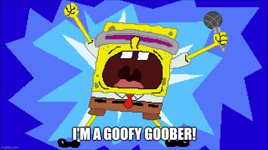 i'm a goofy goober | I'M A GOOFY GOOBER! | image tagged in i'm a goofy goober | made w/ Imgflip meme maker