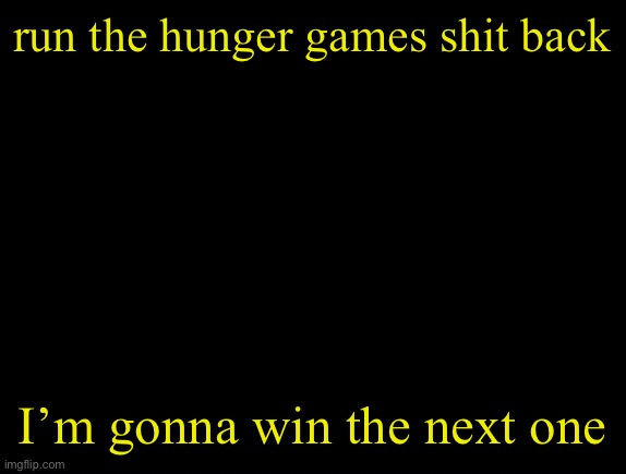 cyrus temp | run the hunger games shit back; I’m gonna win the next one | image tagged in cyrus temp | made w/ Imgflip meme maker