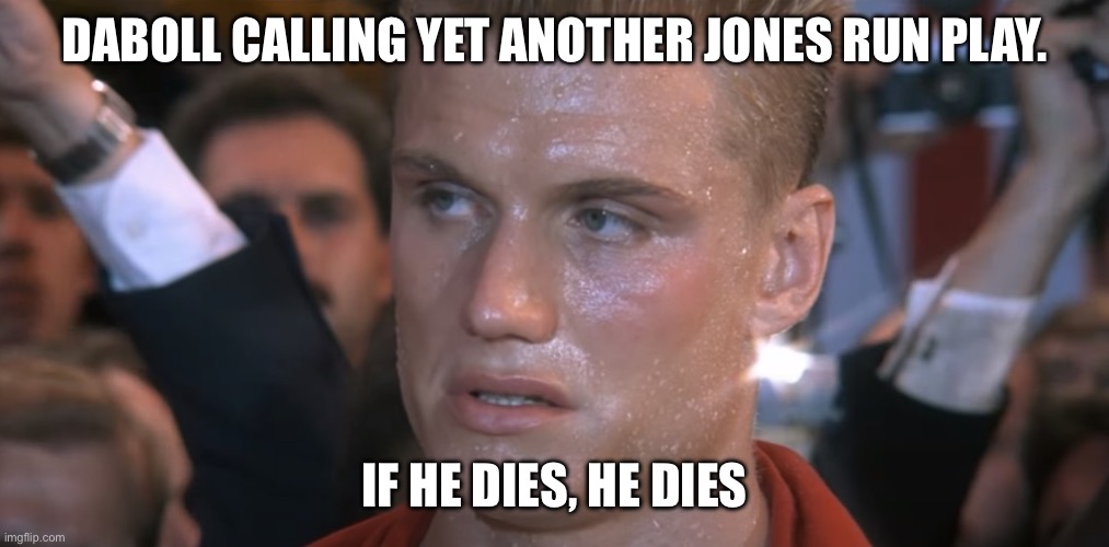 If He Dies He Dies | DABOLL CALLING YET ANOTHER JONES RUN PLAY. IF HE DIES, HE DIES | image tagged in if he dies he dies | made w/ Imgflip meme maker
