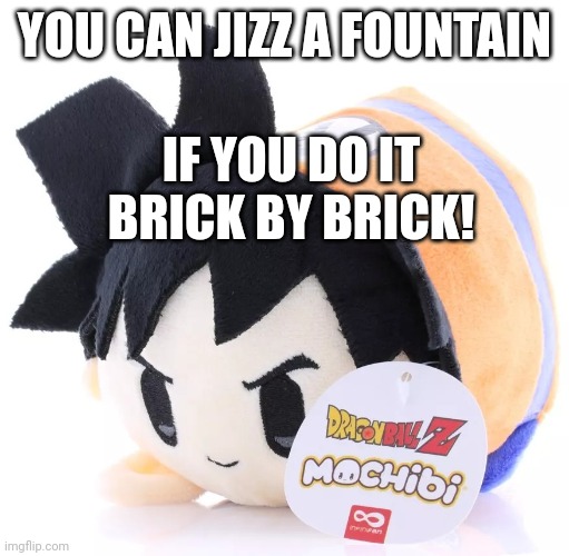 Radium would smash this | YOU CAN JIZZ A FOUNTAIN; IF YOU DO IT BRICK BY BRICK! | image tagged in radium would smash this | made w/ Imgflip meme maker