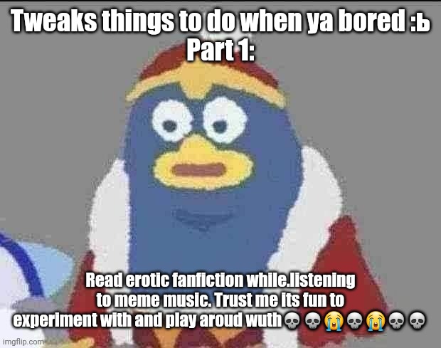can you dededont | Tweaks things to do when ya bored :ь
Part 1:; Read erotic fanfiction while.listening to meme music. Trust me its fun to experiment with and play aroud wuth💀💀😭💀😭💀💀 | image tagged in can you dededont | made w/ Imgflip meme maker