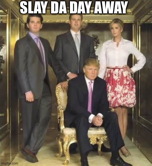 Hehe | SLAY DA DAY AWAY | image tagged in donald trump | made w/ Imgflip meme maker