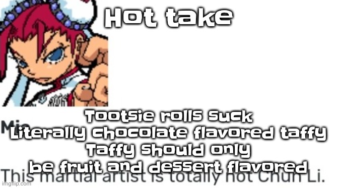 Like bro | Hot take; Tootsie rolls suck
Literally chocolate flavored taffy
Taffy should only be fruit and dessert flavored | image tagged in british chun li | made w/ Imgflip meme maker