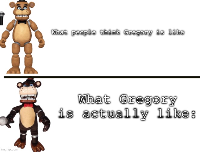 Freddy Toy vs Knockoff Freddy | What people think Gregory is like; What Gregory is actually like: | image tagged in freddy toy vs knockoff freddy | made w/ Imgflip meme maker