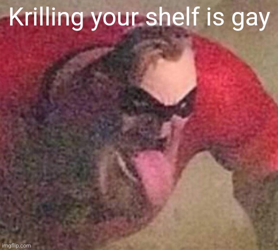 Mr. Incredible tongue | Krilling your shelf is gay | image tagged in mr incredible tongue | made w/ Imgflip meme maker