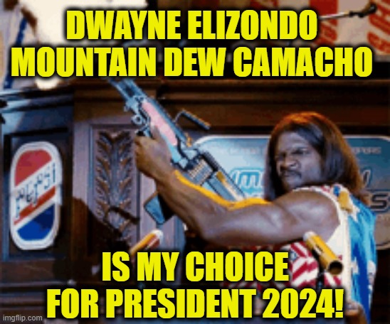 Write in "Camacho" for President | DWAYNE ELIZONDO
MOUNTAIN DEW CAMACHO; IS MY CHOICE FOR PRESIDENT 2024! | image tagged in election | made w/ Imgflip meme maker