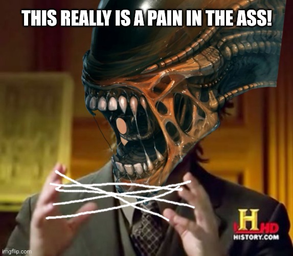 Alien History Channel Guy | THIS REALLY IS A PAIN IN THE ASS! | image tagged in alien history channel guy | made w/ Imgflip meme maker