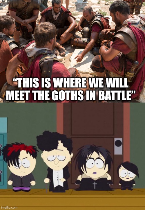 Battle for Rome | “THIS IS WHERE WE WILL MEET THE GOTHS IN BATTLE” | image tagged in roman soldiers,south park goth kids | made w/ Imgflip meme maker