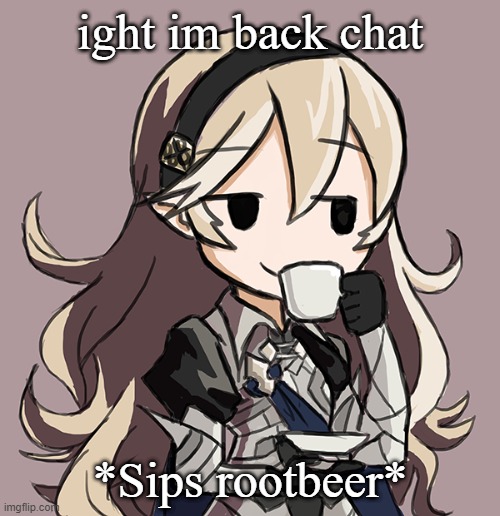 Corrin sipping tea | ight im back chat; *Sips rootbeer* | image tagged in corrin sipping tea | made w/ Imgflip meme maker